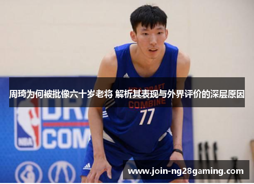 周琦为何被批像六十岁老将 解析其表现与外界评价的深层原因