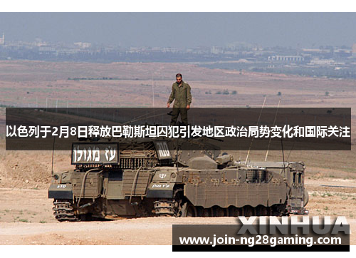 以色列于2月8日释放巴勒斯坦囚犯引发地区政治局势变化和国际关注