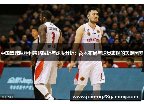 中国篮球队胜利策略解析与深度分析：战术布局与球员表现的关键因素