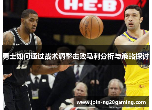 勇士如何通过战术调整击败马刺分析与策略探讨