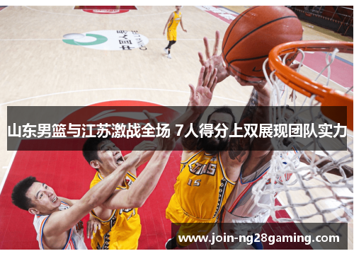 山东男篮与江苏激战全场 7人得分上双展现团队实力