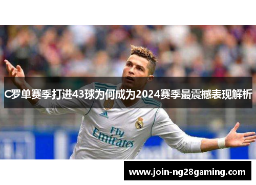 C罗单赛季打进43球为何成为2024赛季最震撼表现解析