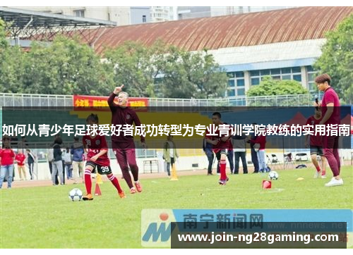 如何从青少年足球爱好者成功转型为专业青训学院教练的实用指南