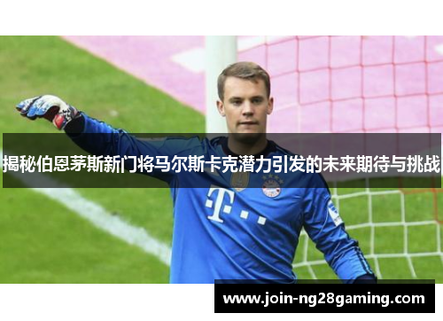 揭秘伯恩茅斯新门将马尔斯卡克潜力引发的未来期待与挑战