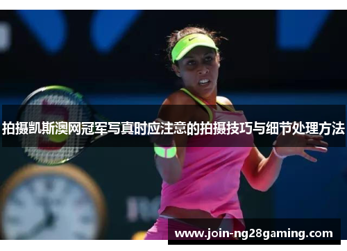 拍摄凯斯澳网冠军写真时应注意的拍摄技巧与细节处理方法
