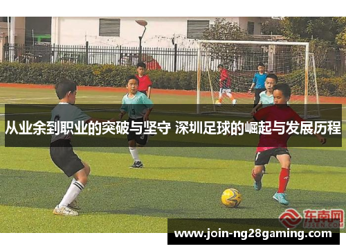 从业余到职业的突破与坚守 深圳足球的崛起与发展历程