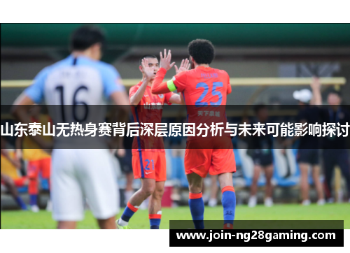 山东泰山无热身赛背后深层原因分析与未来可能影响探讨