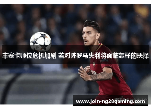 丰塞卡帅位危机加剧 若对阵罗马失利将面临怎样的抉择