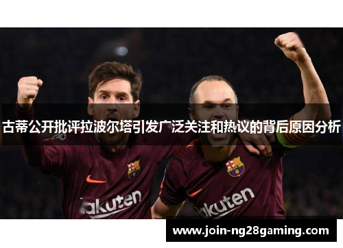 古蒂公开批评拉波尔塔引发广泛关注和热议的背后原因分析