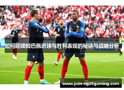 如何延续姆巴佩进球与胜利表现的秘诀与战略分析