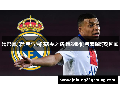 姆巴佩加盟皇马后的决赛之路 精彩瞬间与巅峰时刻回顾