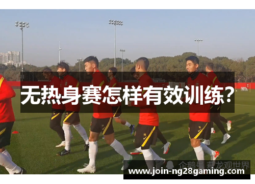 无热身赛怎样有效训练？