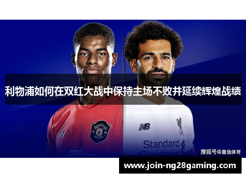 利物浦如何在双红大战中保持主场不败并延续辉煌战绩