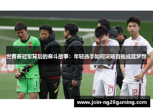 世青赛冠军背后的奋斗故事：年轻选手如何突破自我成就梦想