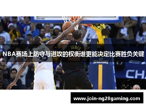 NBA赛场上防守与进攻的权衡谁更能决定比赛胜负关键