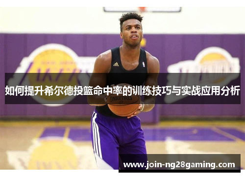 如何提升希尔德投篮命中率的训练技巧与实战应用分析