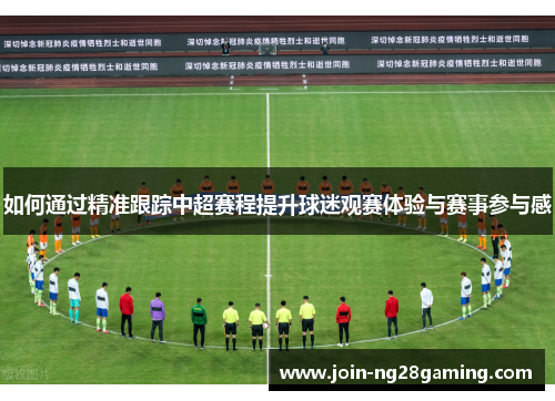 如何通过精准跟踪中超赛程提升球迷观赛体验与赛事参与感