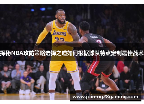 探秘NBA攻防策略选择之道如何根据球队特点定制最佳战术