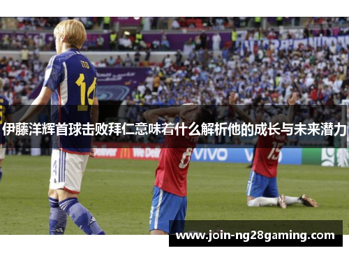 伊藤洋辉首球击败拜仁意味着什么解析他的成长与未来潜力