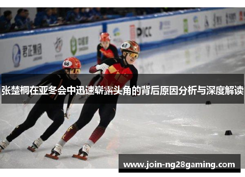 张楚桐在亚冬会中迅速崭露头角的背后原因分析与深度解读