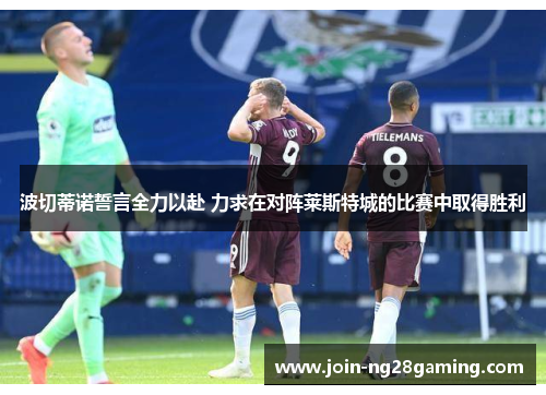 波切蒂诺誓言全力以赴 力求在对阵莱斯特城的比赛中取得胜利