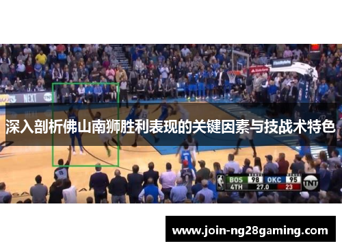 深入剖析佛山南狮胜利表现的关键因素与技战术特色