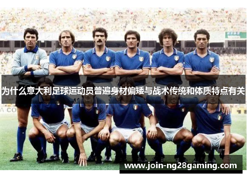 为什么意大利足球运动员普遍身材偏矮与战术传统和体质特点有关