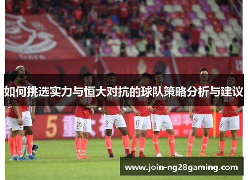 如何挑选实力与恒大对抗的球队策略分析与建议