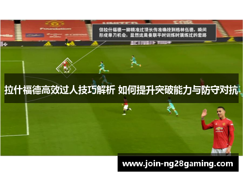 拉什福德高效过人技巧解析 如何提升突破能力与防守对抗