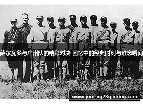 萨尔瓦多与广州队的精彩对决 回忆中的经典时刻与难忘瞬间