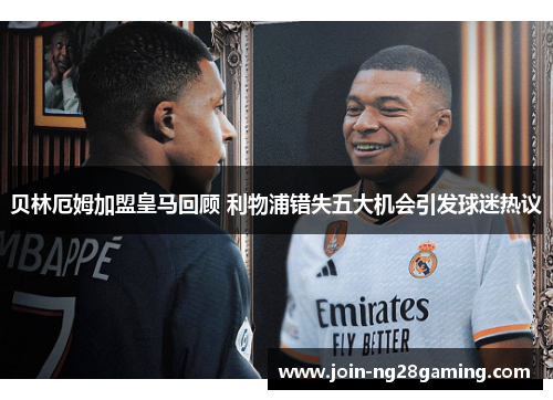 贝林厄姆加盟皇马回顾 利物浦错失五大机会引发球迷热议