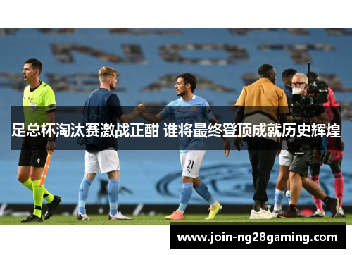 足总杯淘汰赛激战正酣 谁将最终登顶成就历史辉煌