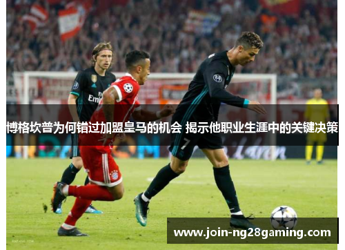 博格坎普为何错过加盟皇马的机会 揭示他职业生涯中的关键决策