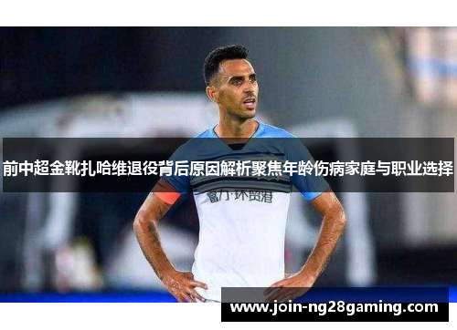 前中超金靴扎哈维退役背后原因解析聚焦年龄伤病家庭与职业选择