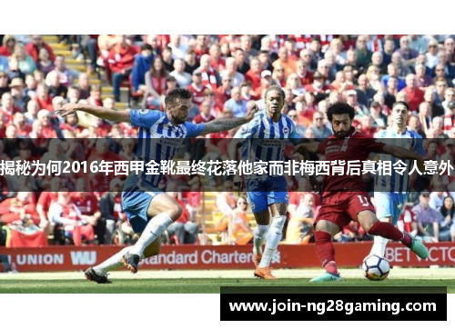 揭秘为何2016年西甲金靴最终花落他家而非梅西背后真相令人意外