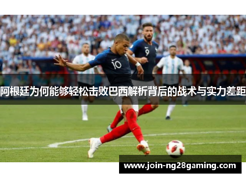 阿根廷为何能够轻松击败巴西解析背后的战术与实力差距