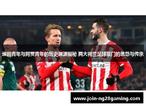 埃因青年与阿贾青年的历史渊源揭秘 两大荷兰足球豪门的恩怨与传承