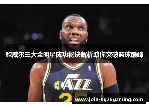 鲍威尔三大全明星成功秘诀解析助你突破篮球巅峰