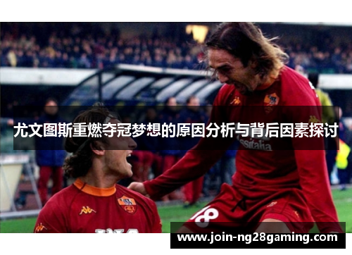 尤文图斯重燃夺冠梦想的原因分析与背后因素探讨