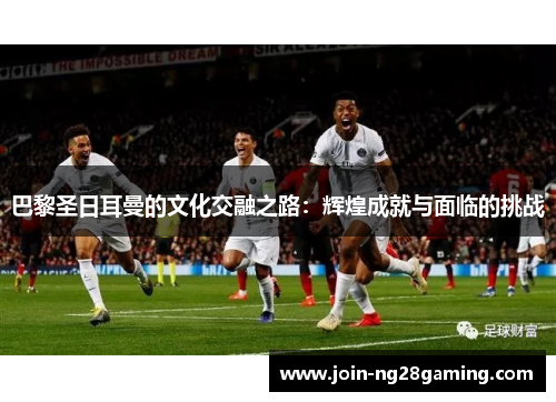 巴黎圣日耳曼的文化交融之路：辉煌成就与面临的挑战
