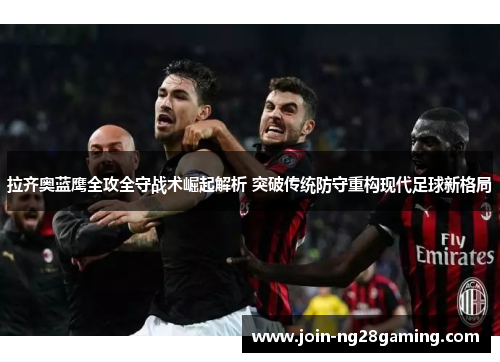 拉齐奥蓝鹰全攻全守战术崛起解析 突破传统防守重构现代足球新格局