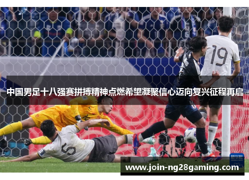中国男足十八强赛拼搏精神点燃希望凝聚信心迈向复兴征程再启
